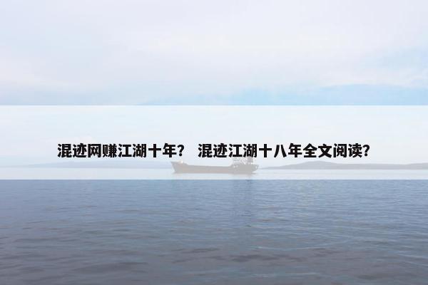混迹网赚江湖十年? 混迹江湖十八年全文阅读? 混迹网赚江湖十年? 混迹江湖十八年全文阅读?
