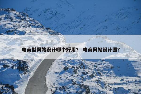 电商型网站设计哪个好用？ 电商网站设计图？