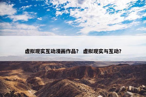 虚拟现实互动漫画作品? 虚拟现实与互动? 虚拟现实互动漫画作品? 虚拟现实与互动?