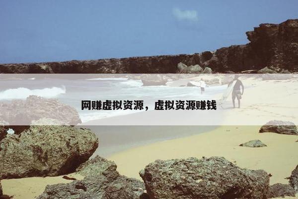 网赚虚拟资源,虚拟资源赚钱