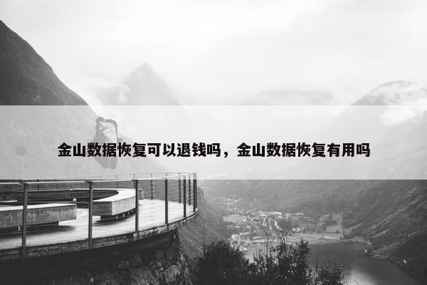 金山数据恢复可以退钱吗,金山数据恢复有用吗 金山数据恢复可以退钱吗,金山数据恢复有用吗