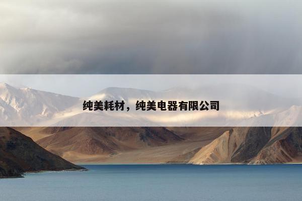 纯美耗材,纯美电器有限公司 纯美耗材,纯美电器有限公司