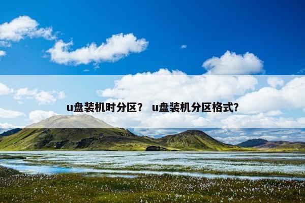 u盘装机时分区? u盘装机分区格式?