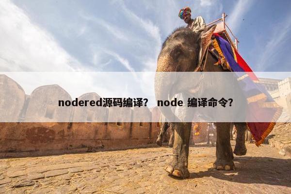 nodered源码编译? node 编译命令? nodered源码编译? node 编译命令?