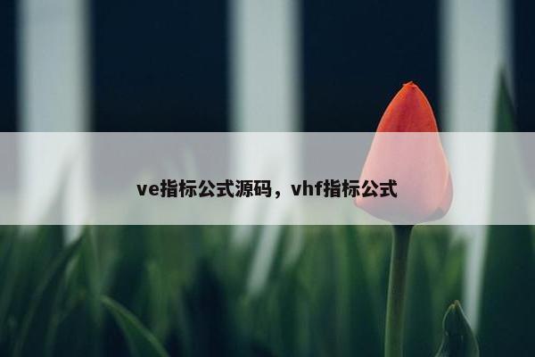 ve指标公式源码，vhf指标公式