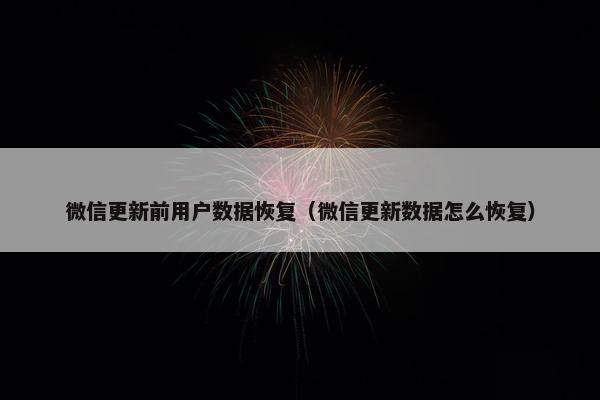 微信更新前用户数据恢复（微信更新数据怎么恢复）