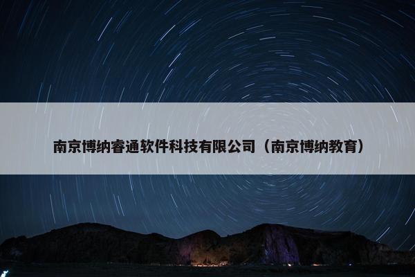 南京博纳睿通软件科技有限公司（南京博纳教育）