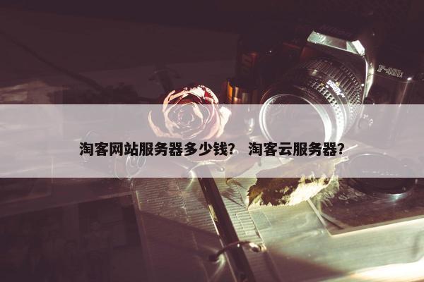 淘客网站服务器多少钱？ 淘客云服务器？