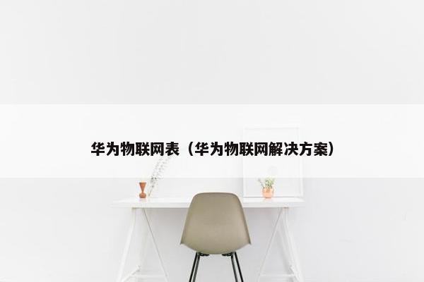 华为物联网表(华为物联网解决方案)