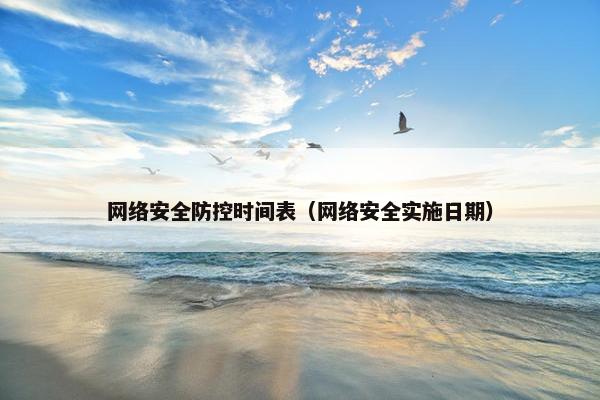 网络安全防控时间表(网络安全实施日期) 网络安全防控时间表(网络安全实施日期)