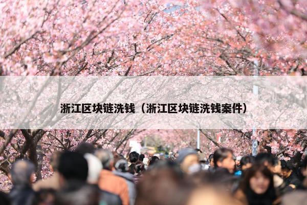 浙江区块链洗钱(浙江区块链洗钱案件) 浙江区块链洗钱(浙江区块链洗钱案件)