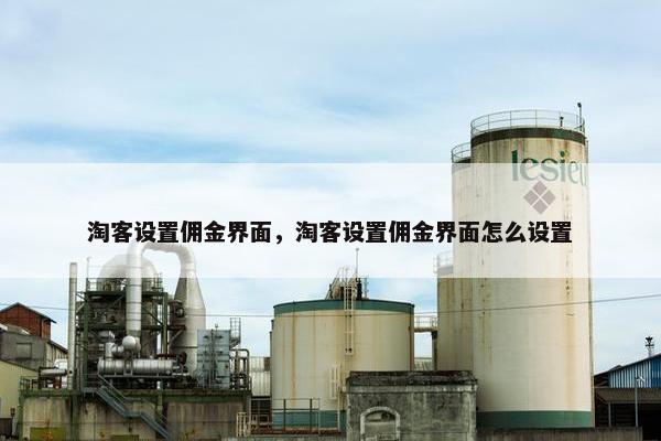 淘客设置佣金界面,淘客设置佣金界面怎么设置 淘客设置佣金界面,淘客设置佣金界面怎么设置