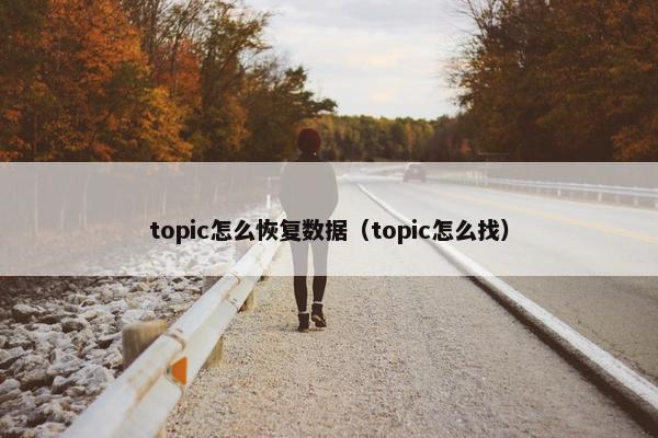 topic怎么恢复数据(topic怎么找)