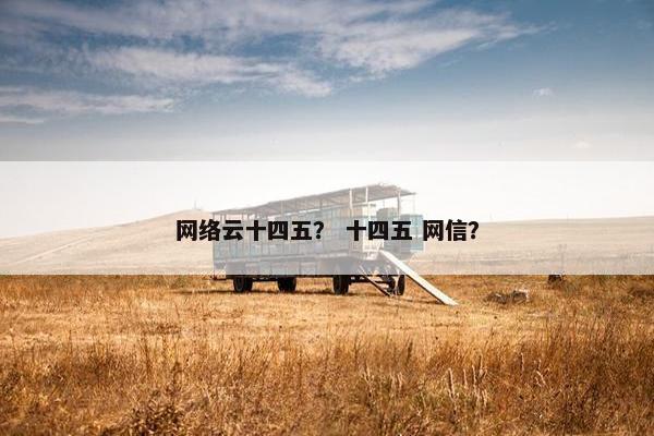 网络云十四五? 十四五 网信? 网络云十四五? 十四五 网信?