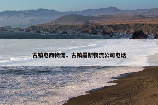 古镇电商物流,古镇最新物流公司电话 古镇电商物流,古镇最新物流公司电话