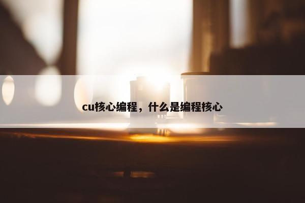 cu核心编程,什么是编程核心 cu核心编程,什么是编程核心