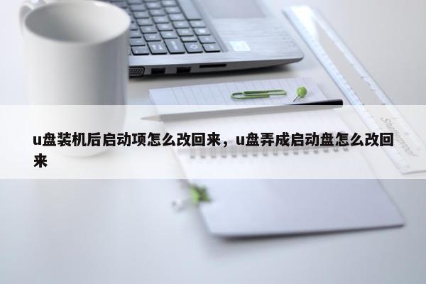 u盘装机后启动项怎么改回来,u盘弄成启动盘怎么改回来