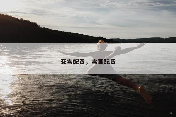 交雪配音，雪言配音
