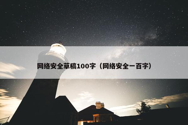 网络安全草稿100字(网络安全一百字)