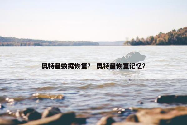 奥特曼数据恢复? 奥特曼恢复记忆?