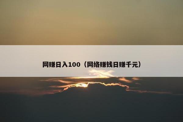 网赚日入100（网络赚钱日赚千元）