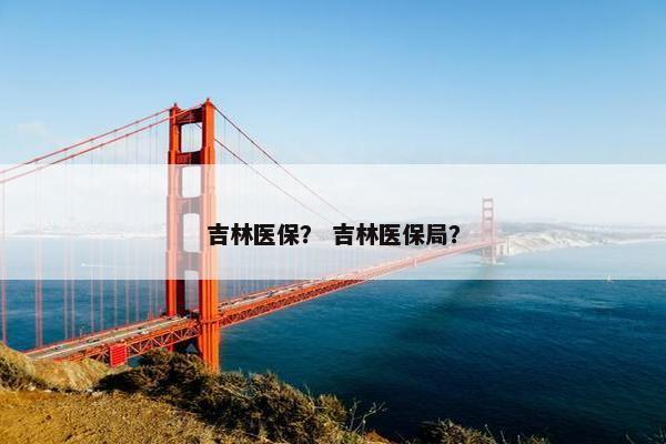 吉林医保？ 吉林医保局？