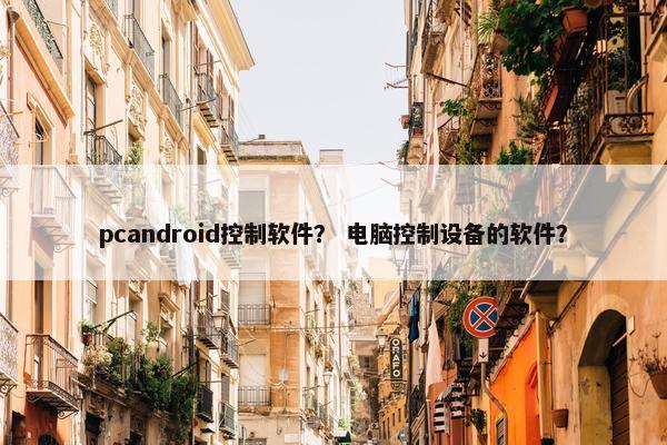 pcandroid控制软件？ 电脑控制设备的软件？