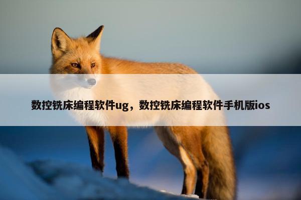 数控铣床编程软件ug，数控铣床编程软件手机版ios