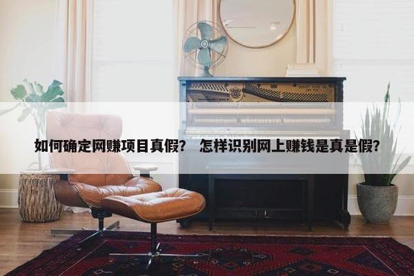 如何确定网赚项目真假? 怎样识别网上赚钱是真是假?