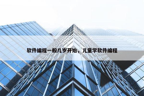 软件编程一般几岁开始,儿童学软件编程