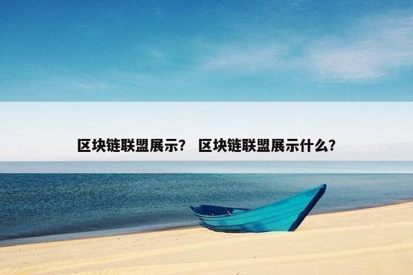 区块链联盟展示? 区块链联盟展示什么?