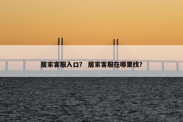 居家客服入口? 居家客服在哪里找?