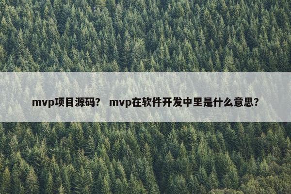 mvp项目源码? mvp在软件开发中里是什么意思?