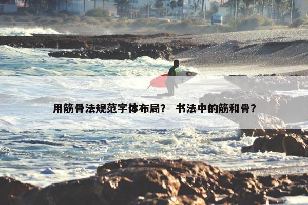 用筋骨法规范字体布局? 书法中的筋和骨? 用筋骨法规范字体布局? 书法中的筋和骨?