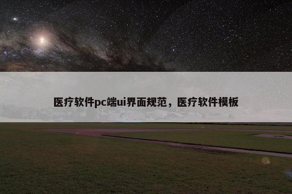 医疗软件pc端ui界面规范,医疗软件模板 医疗软件pc端ui界面规范,医疗软件模板