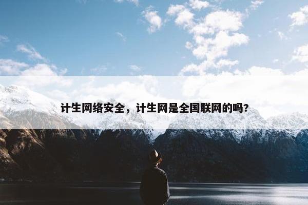 计生网络安全,计生网是全国联网的吗?