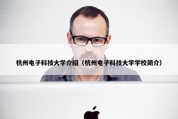 杭州电子科技大学介绍(杭州电子科技大学学校简介) 杭州电子科技大学介绍(杭州电子科技大学学校简介)