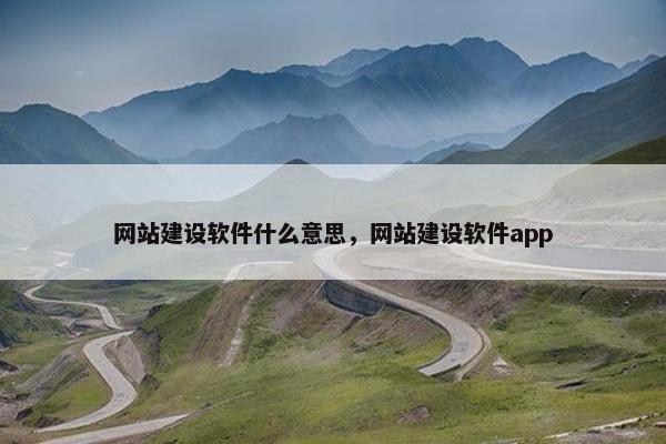 网站建设软件什么意思，网站建设软件app