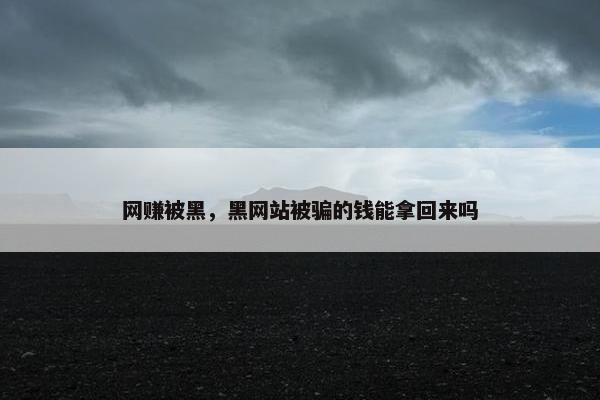 网赚被黑,黑网站被骗的钱能拿回来吗