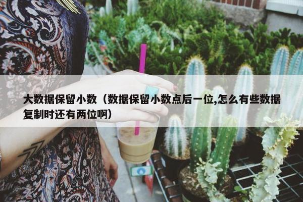 大数据保留小数(数据保留小数点后一位,怎么有些数据复制时还有两位啊) 大数据保留小数(数据保留小数点后一位,怎么有些数据复制时还有两位啊)