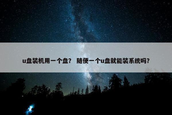 u盘装机用一个盘？ 随便一个u盘就能装系统吗？