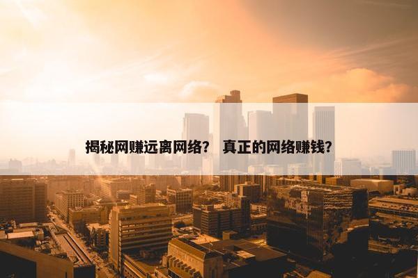 揭秘网赚远离网络？ 真正的网络赚钱？