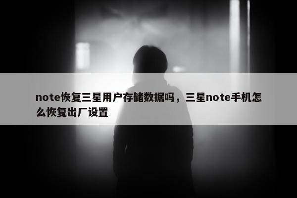 note恢复三星用户存储数据吗，三星note手机怎么恢复出厂设置