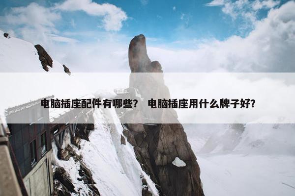 电脑插座配件有哪些？ 电脑插座用什么牌子好？