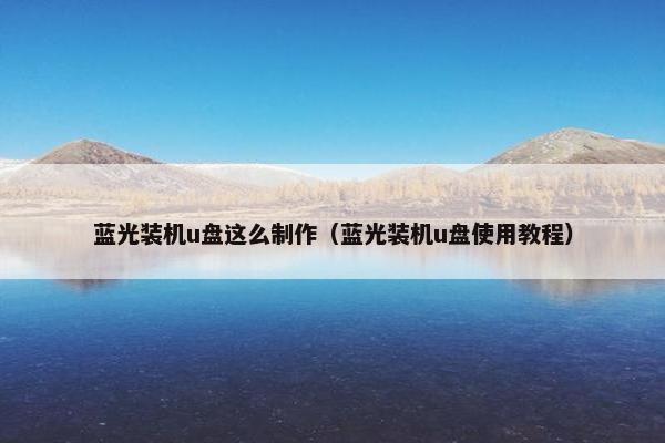 蓝光装机u盘这么制作(蓝光装机u盘使用教程) 蓝光装机u盘这么制作(蓝光装机u盘使用教程)