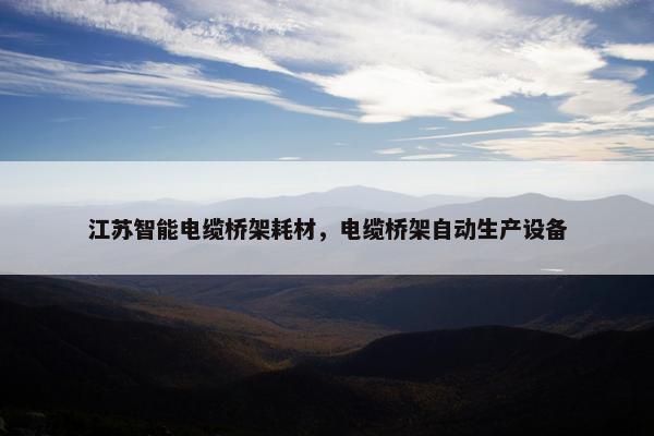 江苏智能电缆桥架耗材,电缆桥架自动生产设备 江苏智能电缆桥架耗材,电缆桥架自动生产设备