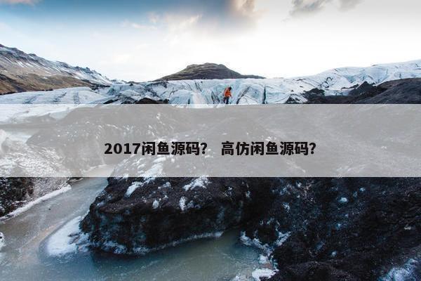 2017闲鱼源码？ 高仿闲鱼源码？