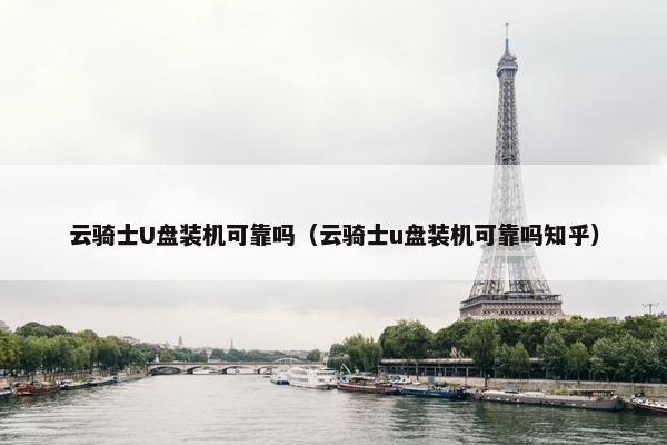 云骑士U盘装机可靠吗（云骑士u盘装机可靠吗知乎）