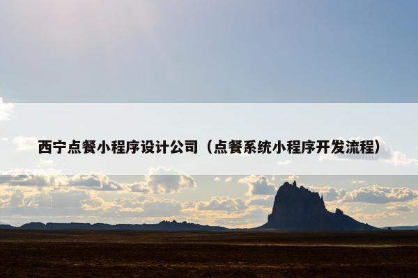 西宁点餐小程序设计公司(点餐系统小程序开发流程)