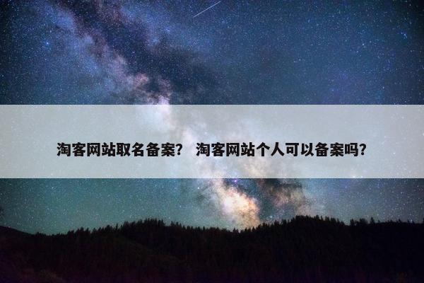 淘客网站取名备案？ 淘客网站个人可以备案吗？